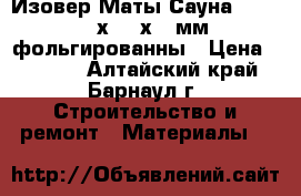 Изовер Маты Сауна-100 6250х1200х100мм фольгированны › Цена ­ 2 556 - Алтайский край, Барнаул г. Строительство и ремонт » Материалы   